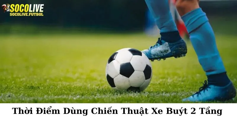 Thời điểm thích hợp để dùng chiến thuật xe buýt 2 tầng